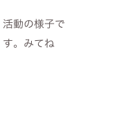 
活動の様子です。みてね